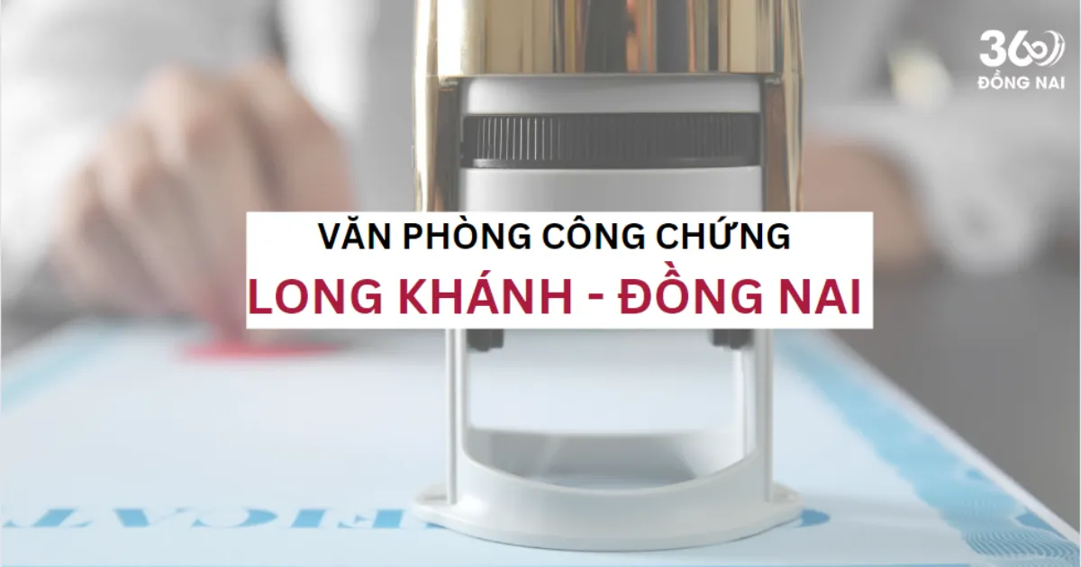 SĐT, địa chỉ văn phòng công chứng tại Long Khánh năm 2025