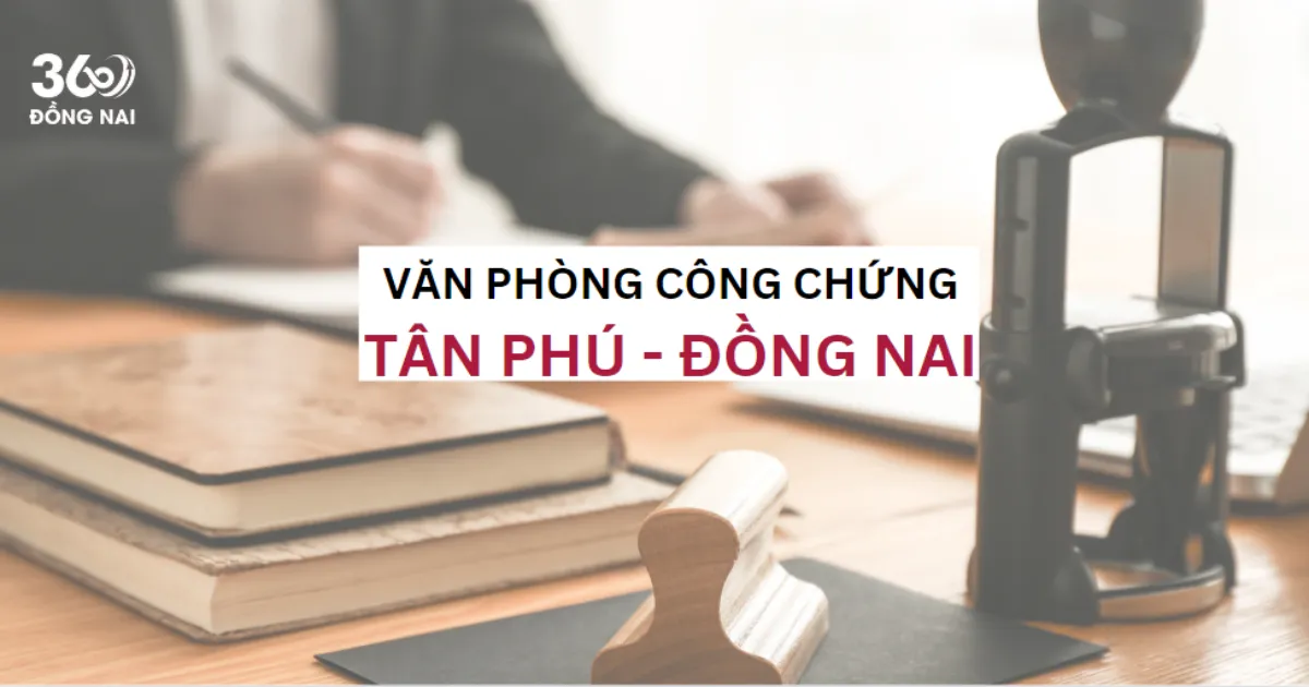 SĐT, địa chỉ văn phòng công chứng ở Tân Phú, Đồng Nai năm 2025
