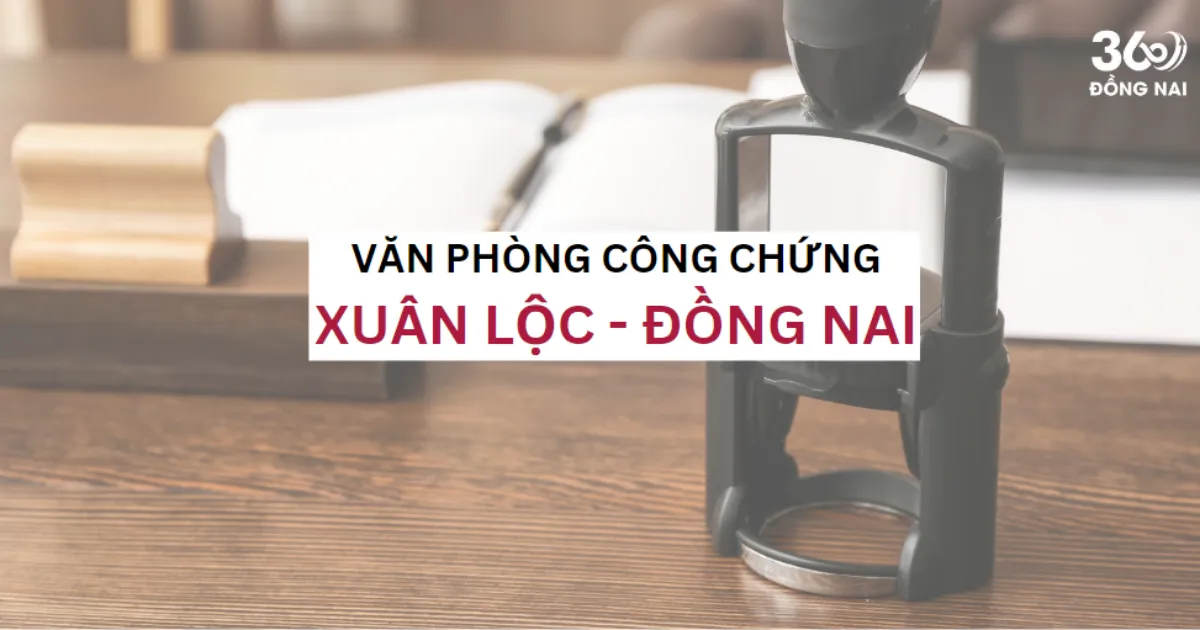 SĐT, địa chỉ văn phòng công chứng tại Xuân Lộc năm 2025