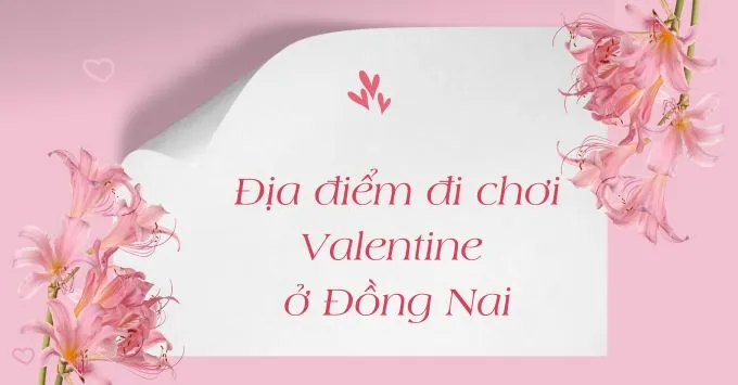 Đừng bỏ lỡ top 5 địa điểm đi chơi Valentine thú vị này tại Đồng Nai