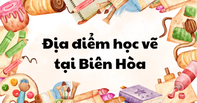 Lưu ngay Top 5 địa điểm học vẽ nổi tiếng tại Biên Hòa năm 2025